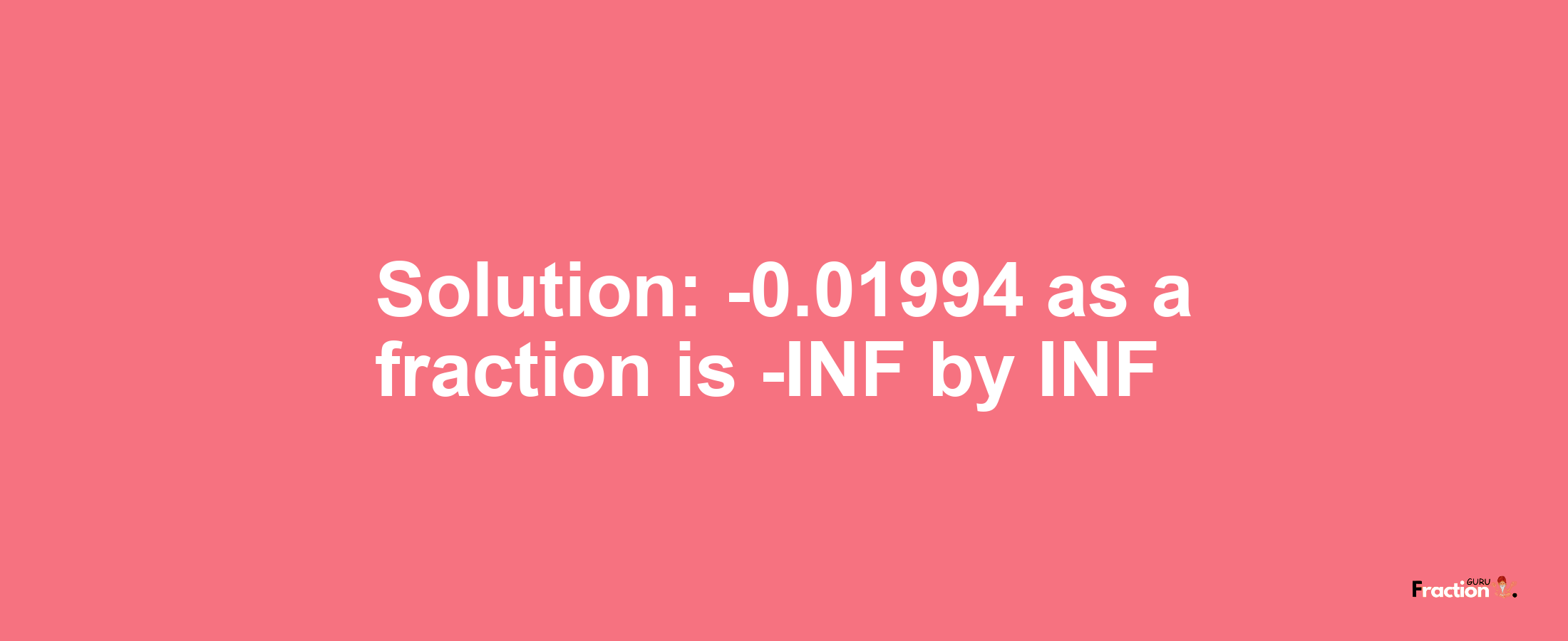 Solution:-0.01994 as a fraction is -INF/INF